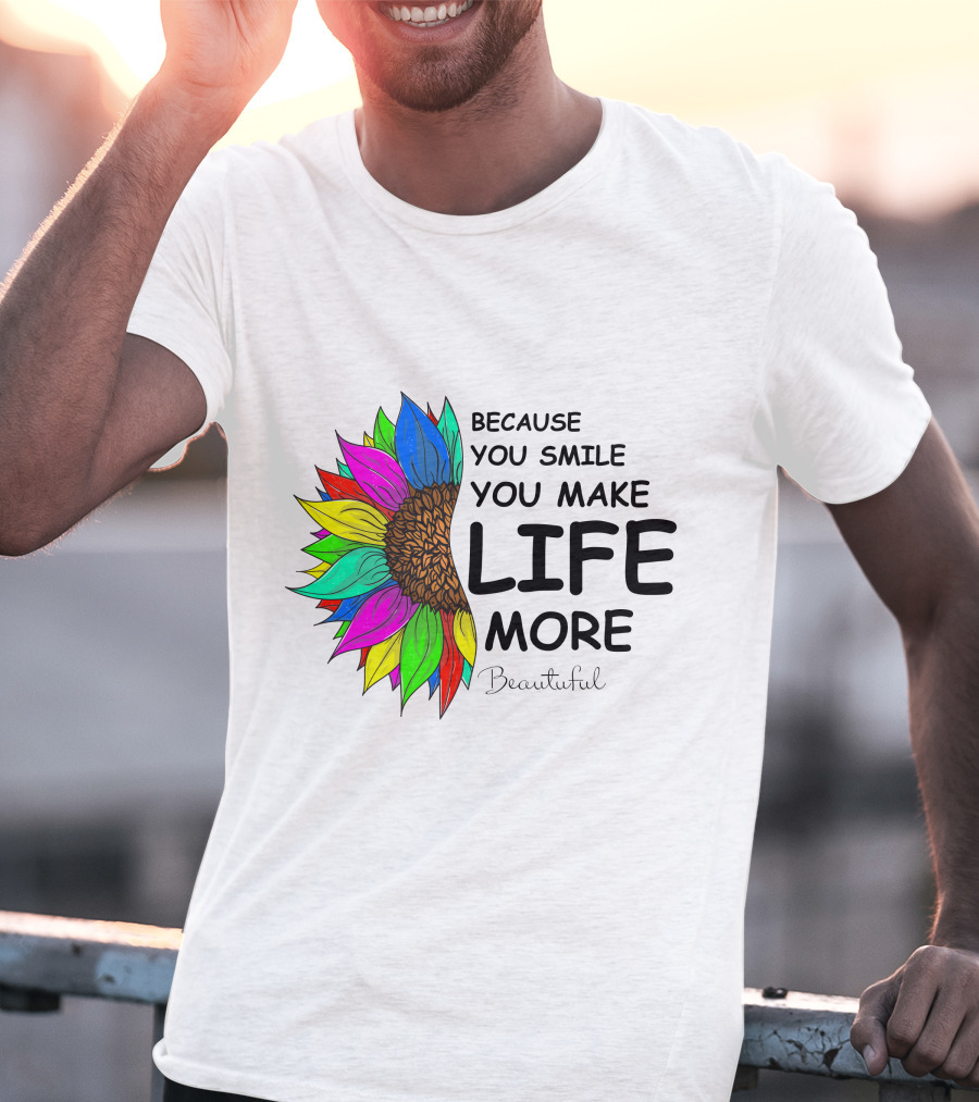 Because You Smile You Make Life More Beautiful Colorful Sunflower T-Shirt