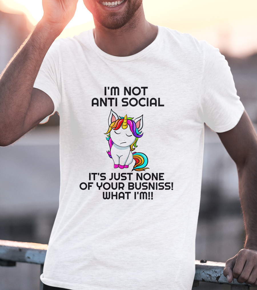 I'm Not Anti Social It's Just None Of Your Busniss What I'm Unicorn T-Shirt