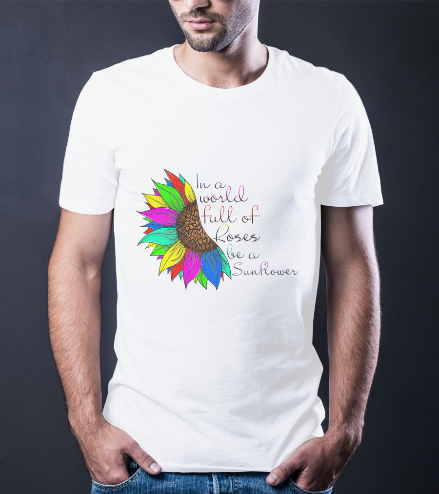 In A World Full Of Roses Be A Sunflower Vibrant Colorful Blooms T-Shirt