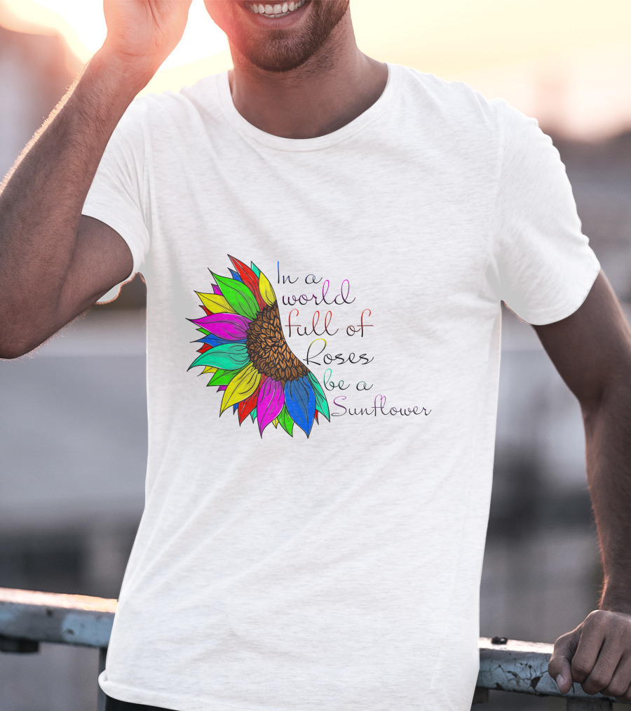 In A World Full Of Roses Be A Sunflower Vibrant Colorful Blooms T-Shirt