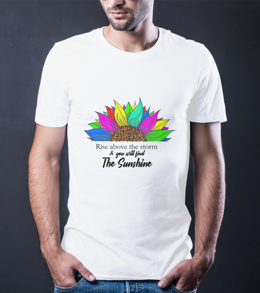 Rise Above The Storm And You Will Find The Sunshine Colorful Sunflower T-Shirt