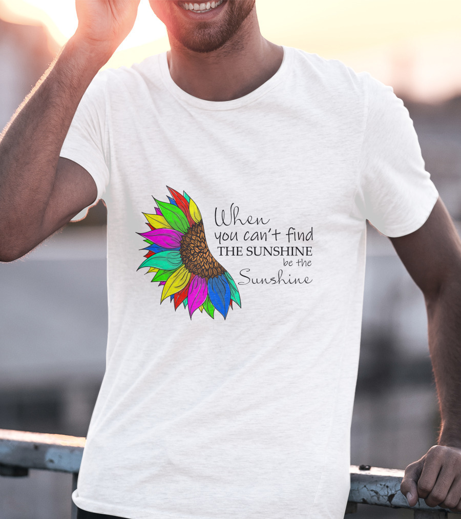 When You Can't Find The Sunshine Be The Sunshine Colorful Sunflower T-Shirt