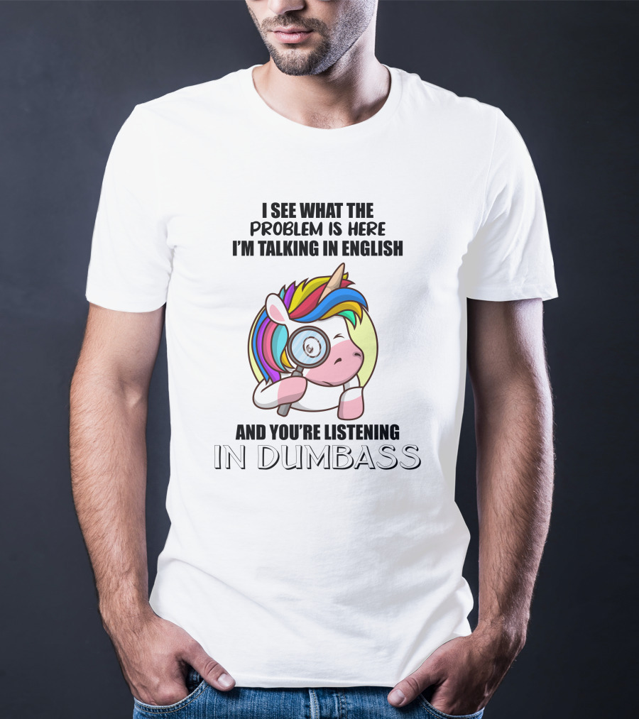 I See What The Problem Is Here I'm Talking In English And You're Listening In Dumbass Unicorn Magnifying Glass T-Shirt