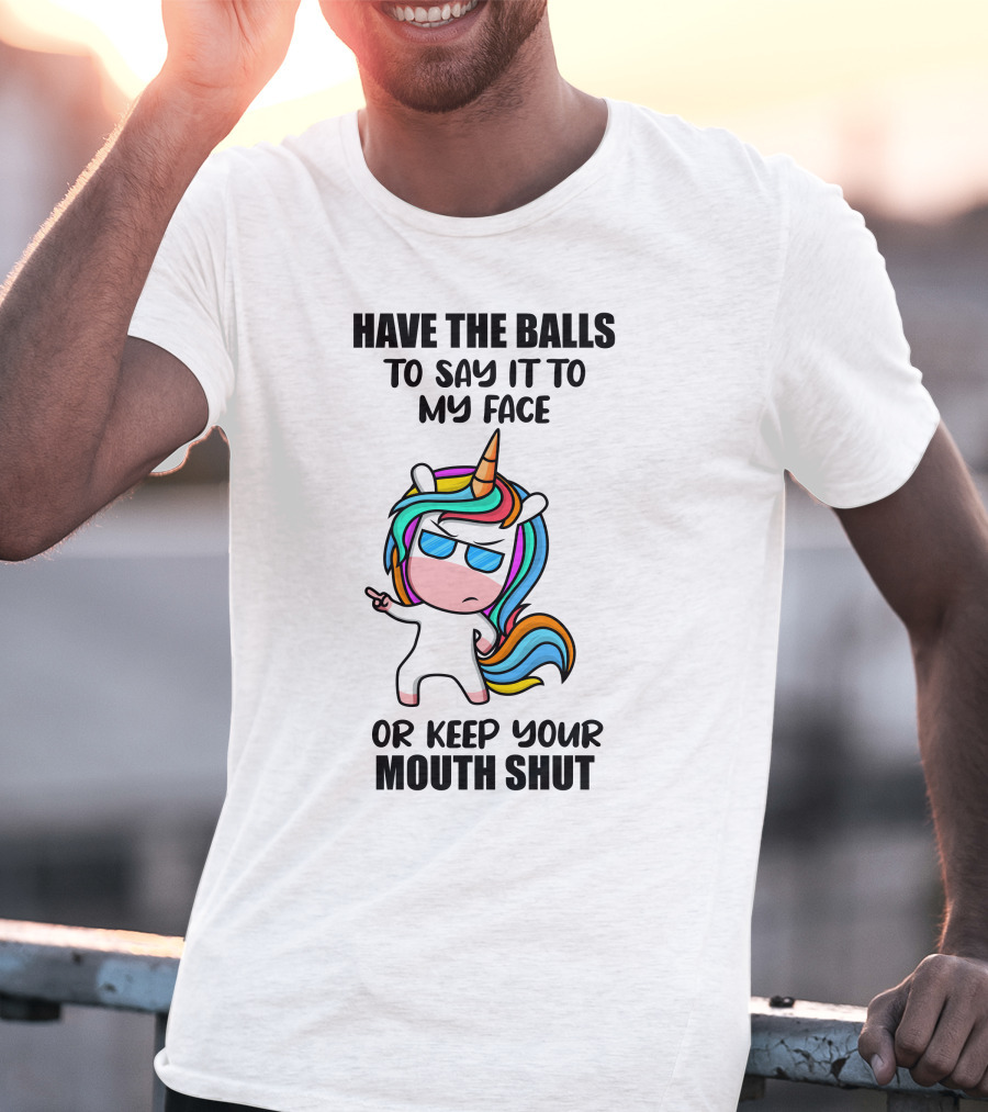 Have The Balls To Say It To My Face Or Keep Your Mouth Shut Unicorn T-Shirt