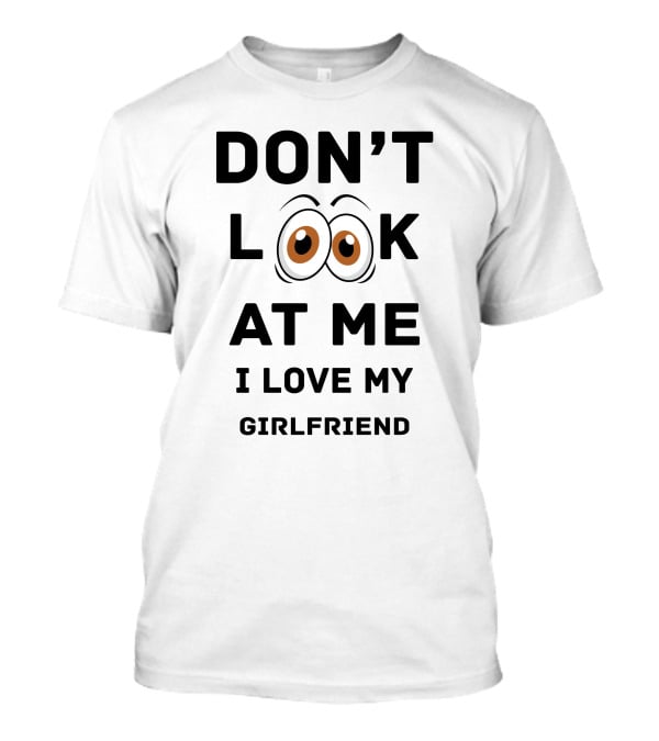 Don't Look At ME I Love My Girlfriend T-Shirt