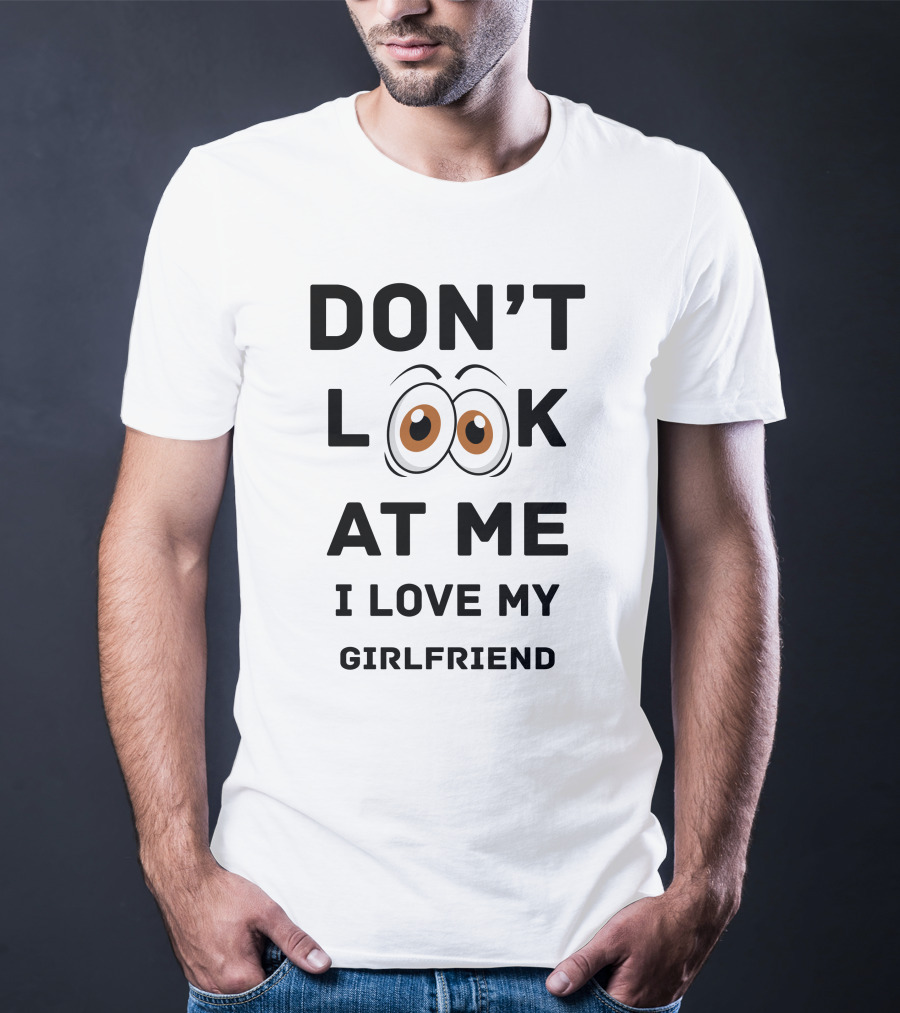 Don't Look At ME I Love My Girlfriend T-Shirt