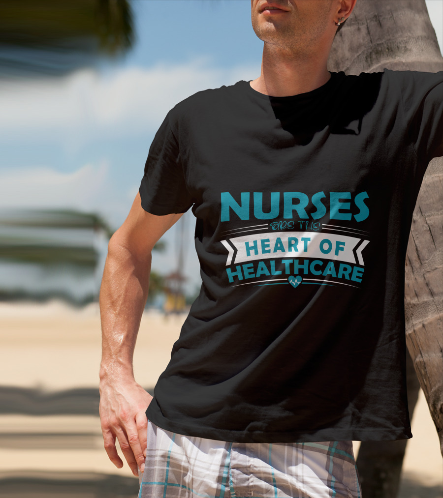 Nurses Are The Heart Of Healthcare T-Shirt