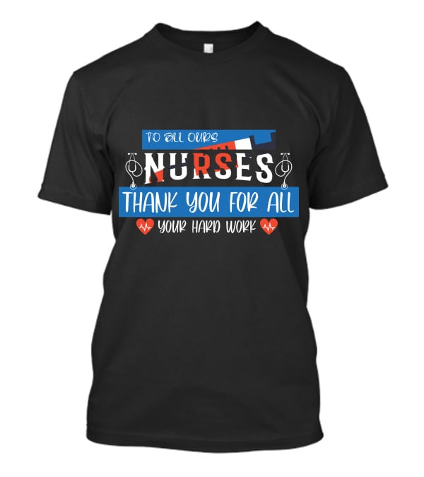 To All Ours Nurses Thank You For All Your Hard Work T-Shirt