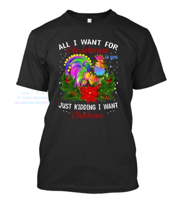 All I Want For Christmas Is You Just Kidding I Want Chickens T-Shirt