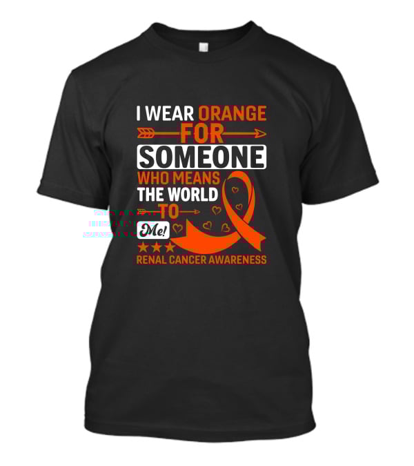 I Wear Orange For Someone Who Means The World To Me Renal Cancer Awareness T-Shirt