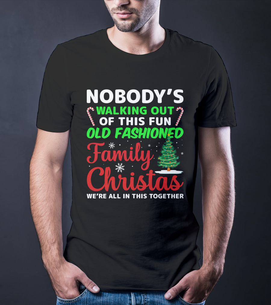 Nobodys Walking Out Of This Fun Old Fashioned Family Christmas We're All In This Together T-Shirt
