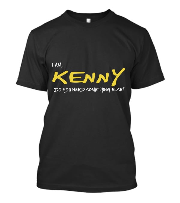 I Am Kenny Do You Need Something Else T-Shirt