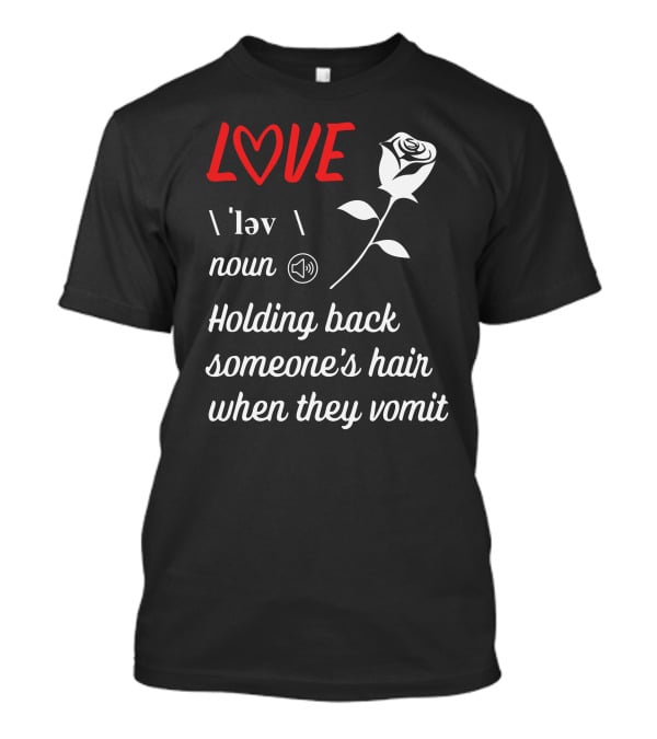 LOVE Definition Noun Holding Back Someone's Hair When They Vomit Rose T-Shirt