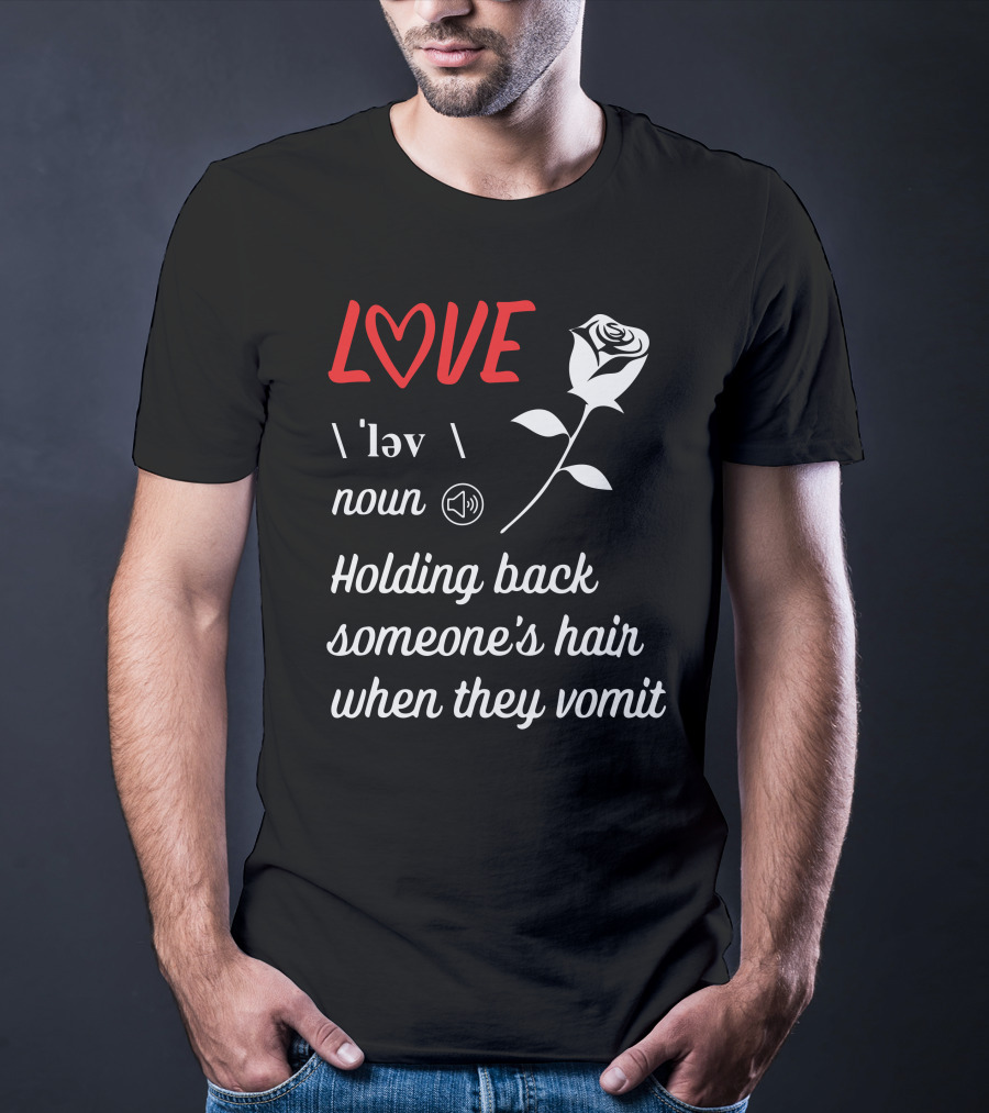 LOVE Definition Noun Holding Back Someone's Hair When They Vomit Rose T-Shirt