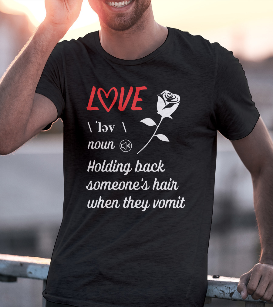 LOVE Definition Noun Holding Back Someone's Hair When They Vomit Rose T-Shirt