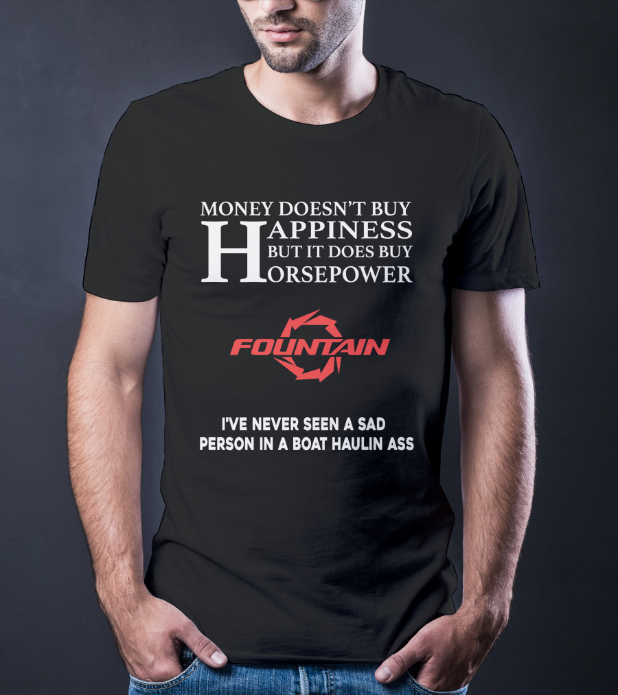Money Doesn't Buy Happiness But It Does Buy Horsepower Fountain Powerboats I've Never Seen A Sad Person In A Boat Haulin Ass T-Shirt