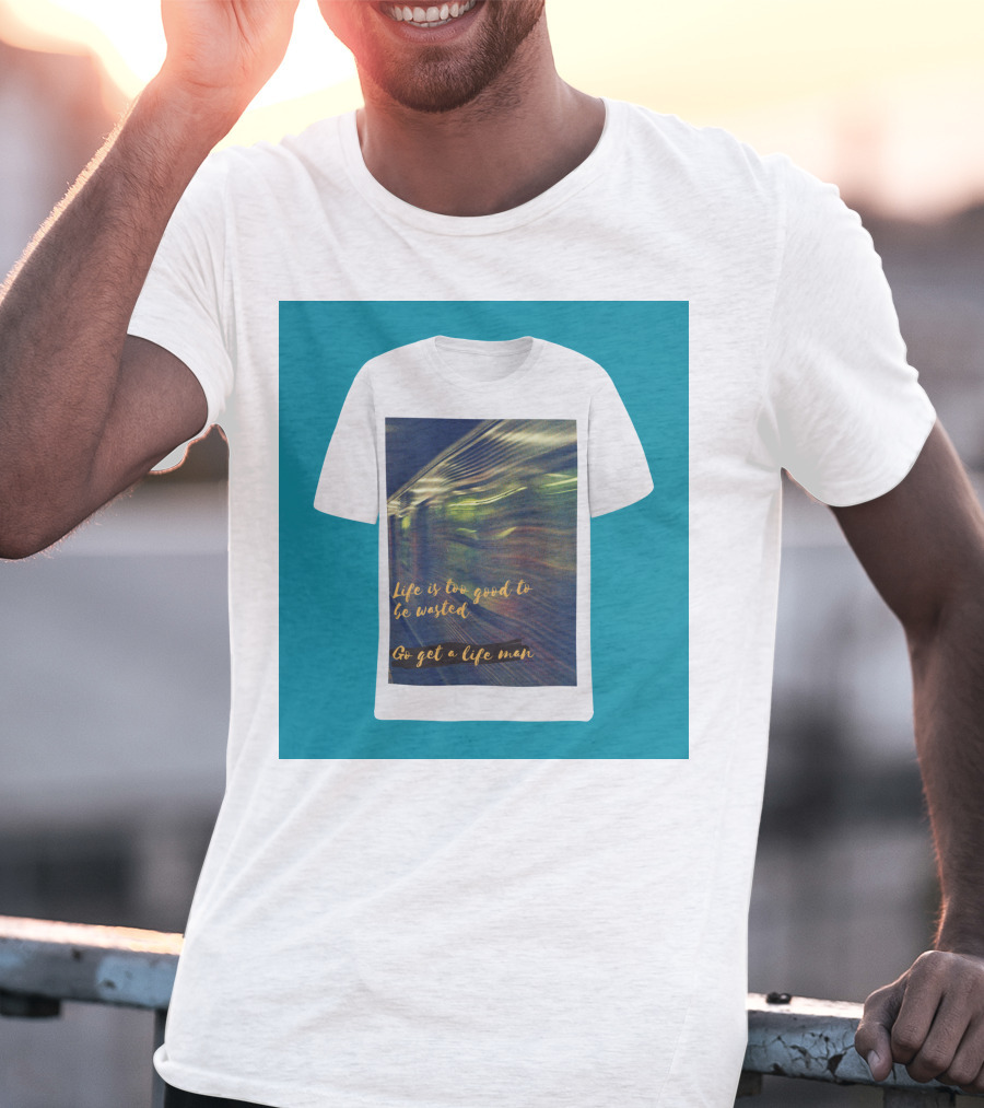 Life Is Too Good To Be Wasted Go Get A Life Man Mockup Featuring A Solid Color Backdrop T-Shirt