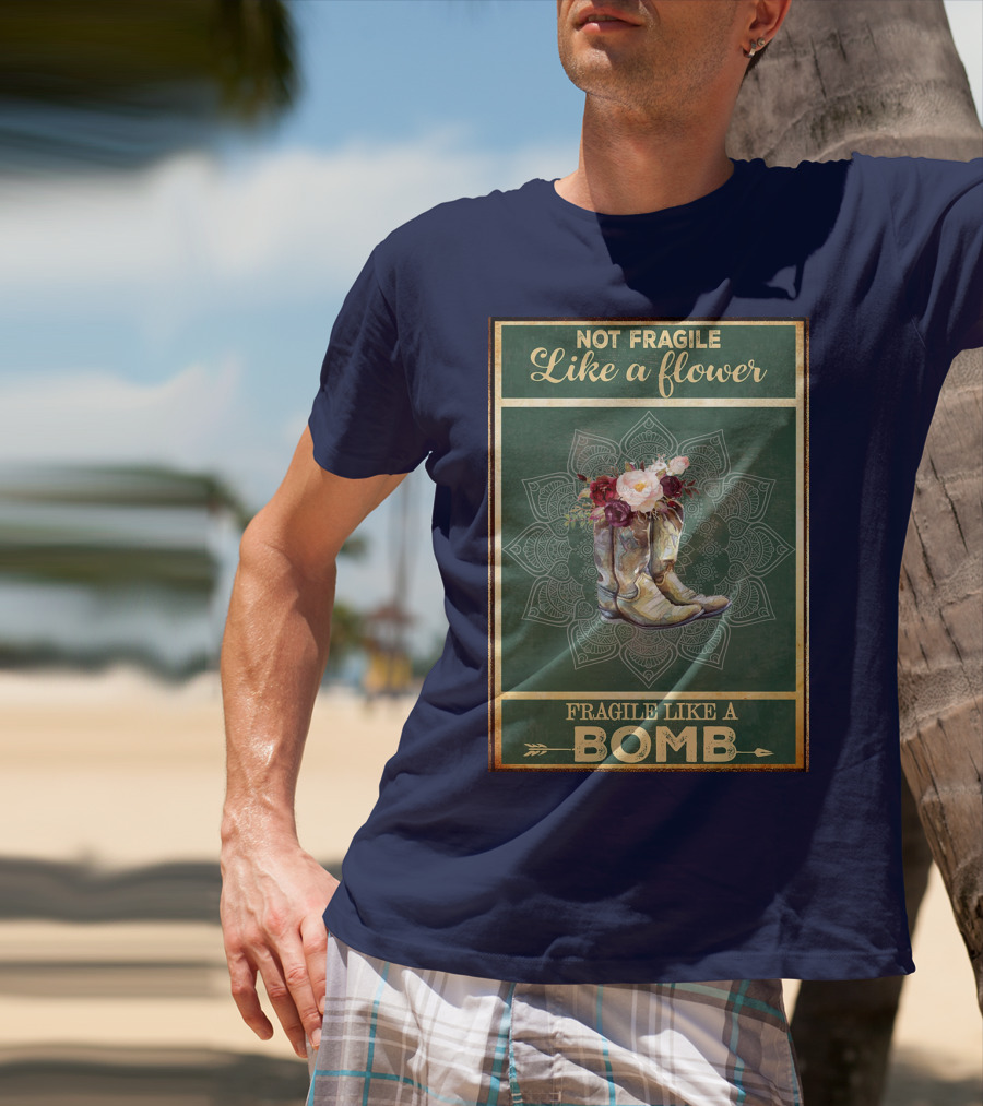 Not Fragile Like A Flower Boots Fragile Like A Bomb T-Shirt