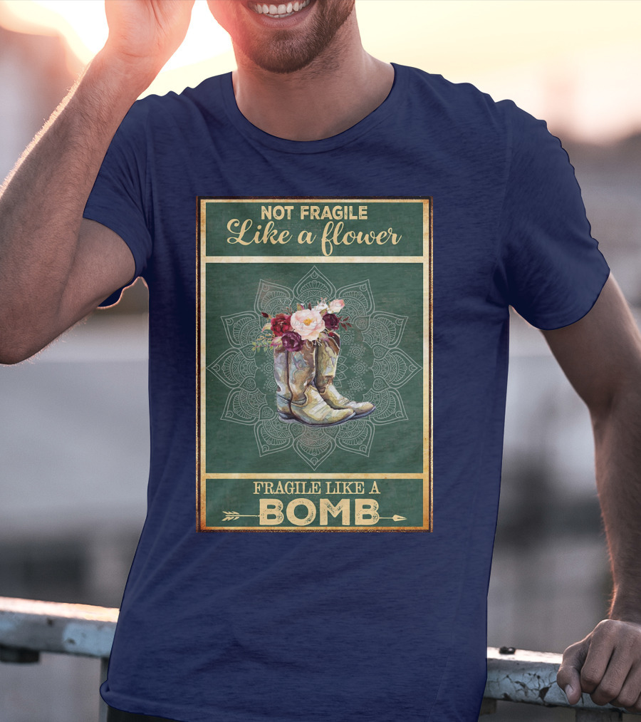Not Fragile Like A Flower Boots Fragile Like A Bomb T-Shirt