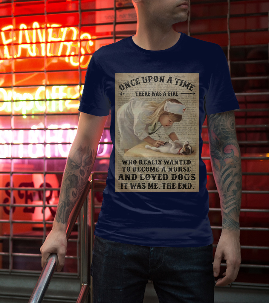 Once Upon A Time There Was A Girl Who Really Wanted To Become A Nurse And Loved Dogs It Was Me The End T-Shirt