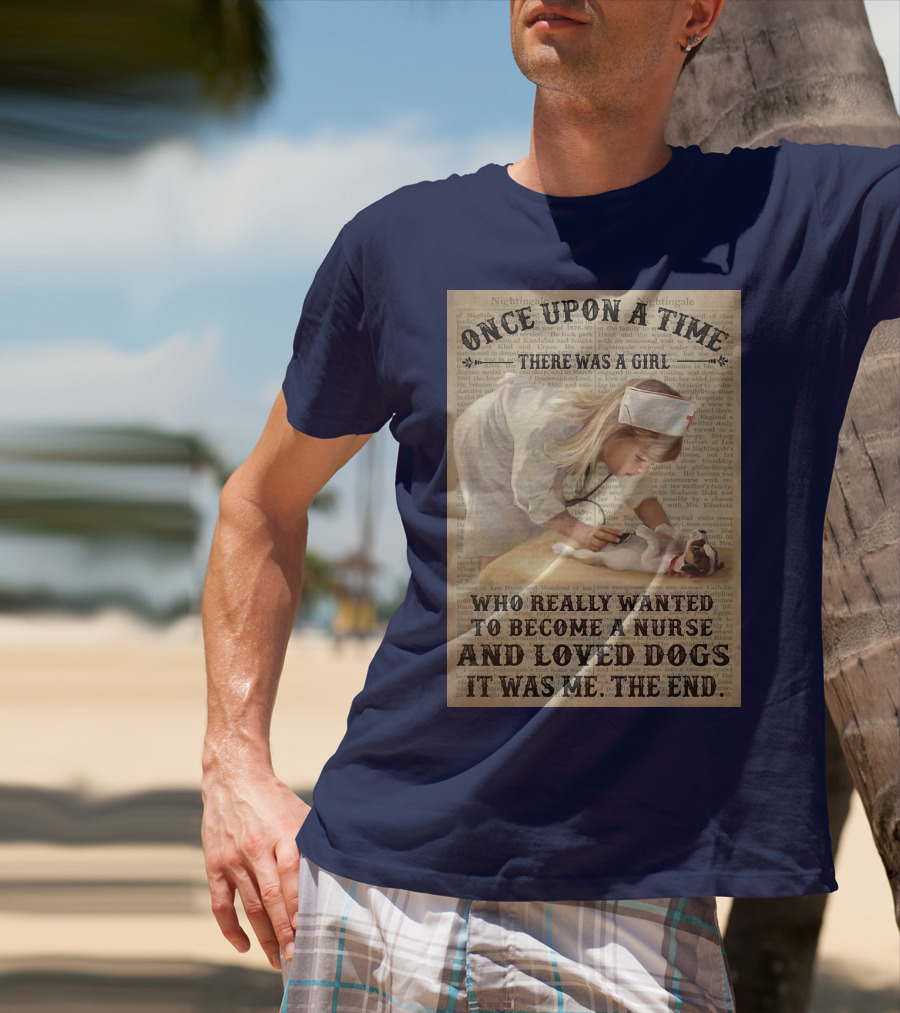 Once Upon A Time There Was A Girl Who Really Wanted To Become A Nurse And Loved Dogs It Was Me The End T-Shirt