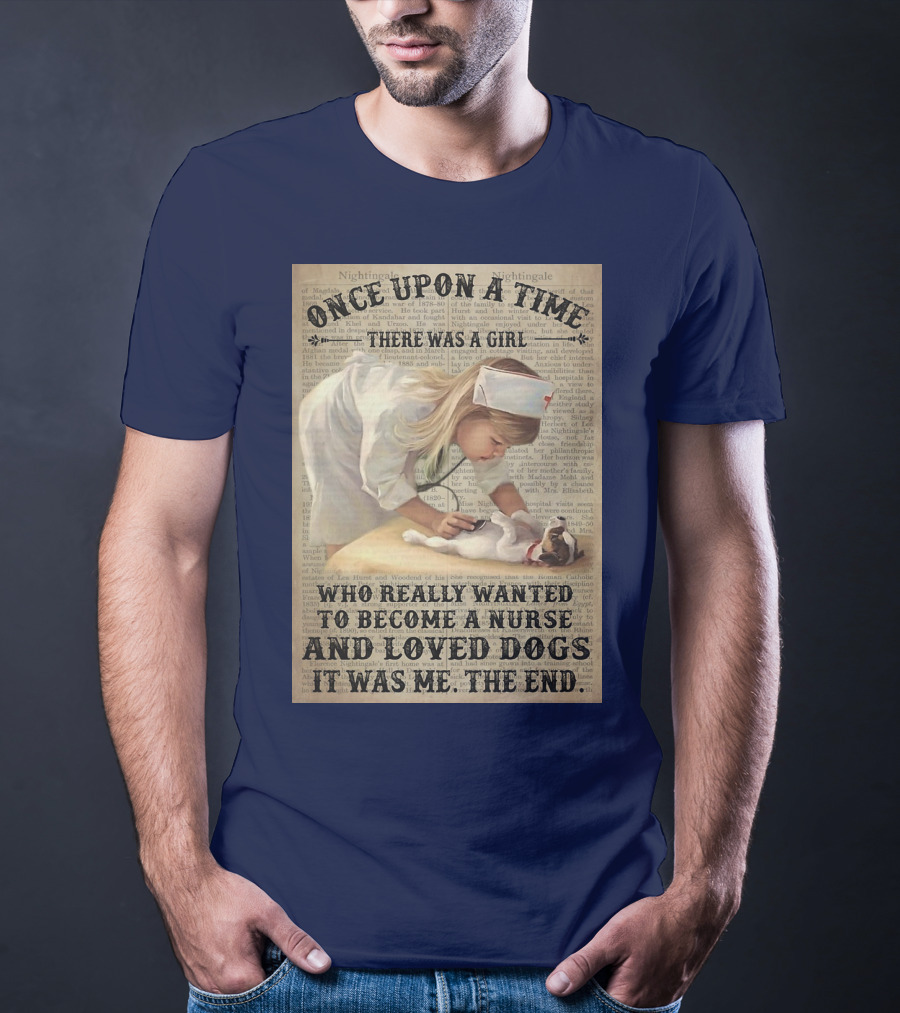 Once Upon A Time There Was A Girl Who Really Wanted To Become A Nurse And Loved Dogs It Was Me The End T-Shirt