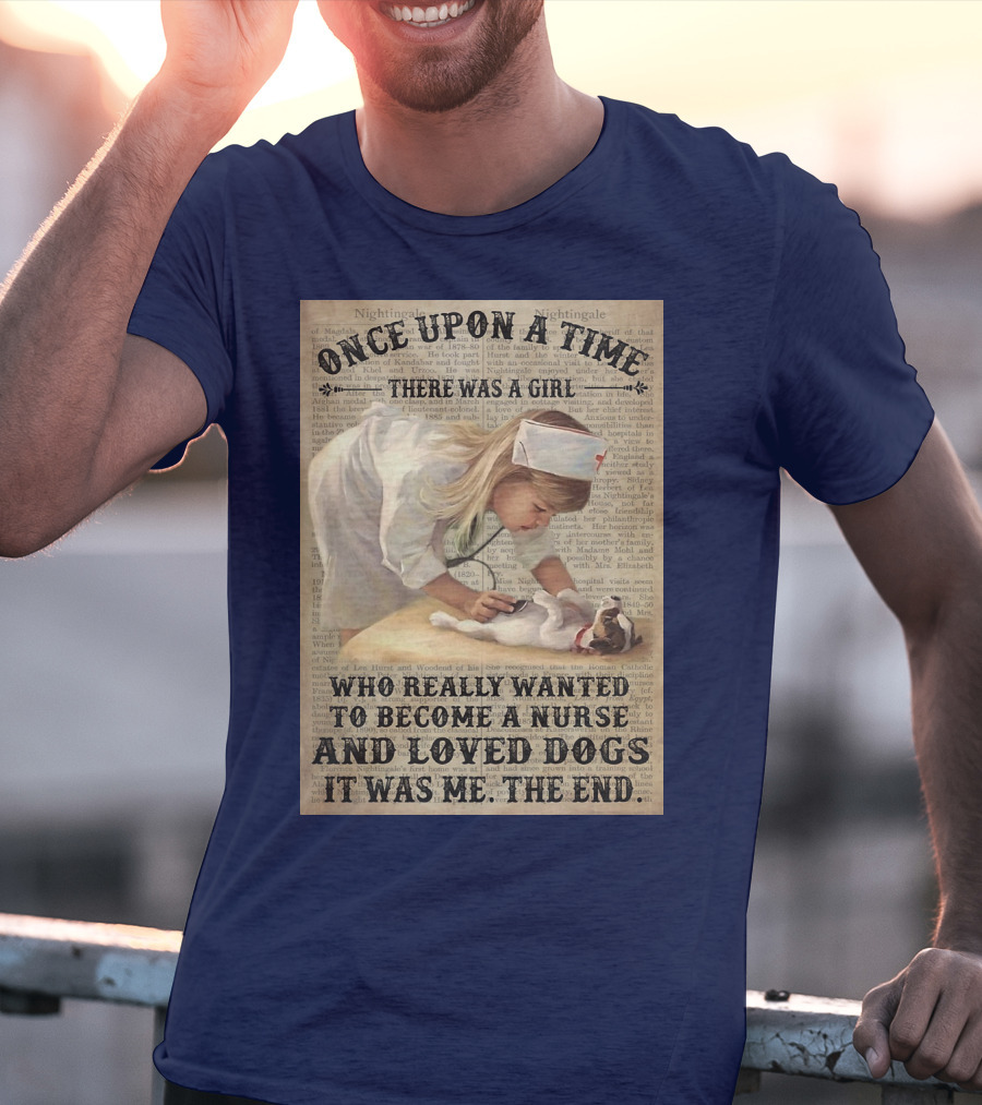 Once Upon A Time There Was A Girl Who Really Wanted To Become A Nurse And Loved Dogs It Was Me The End T-Shirt