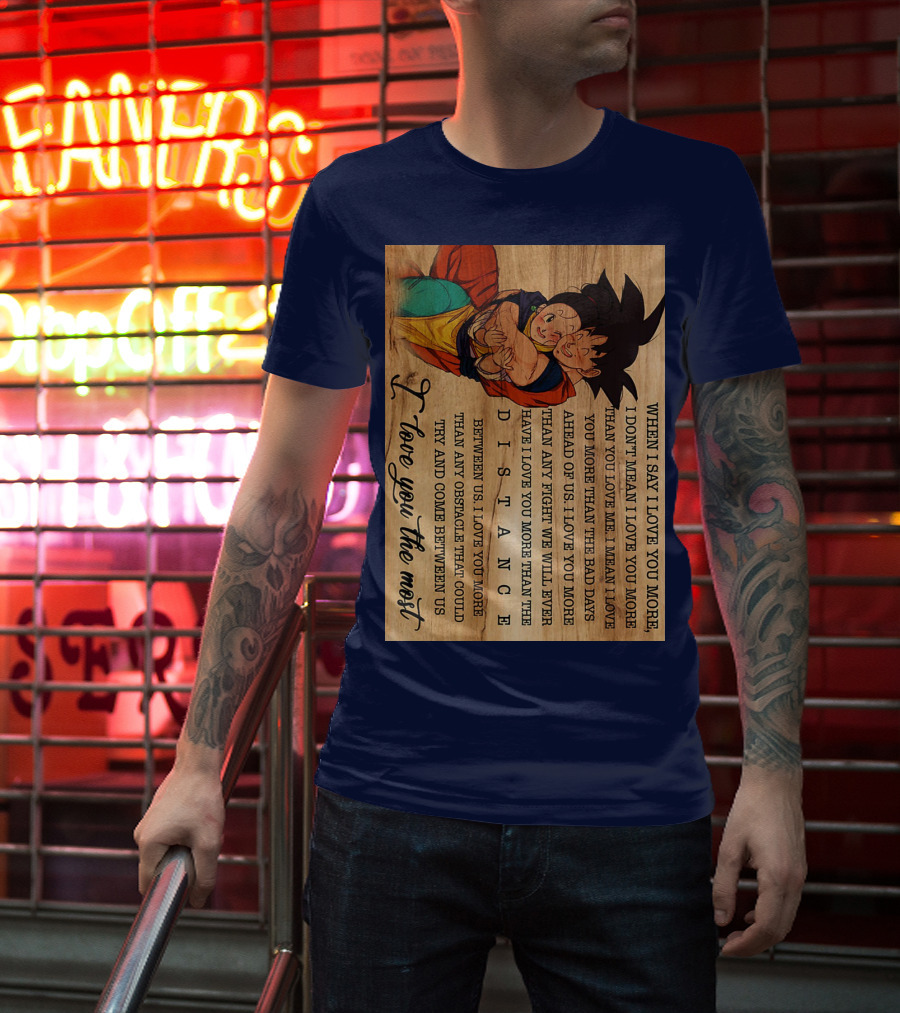 Son Goku And Chichi When I Say I Love You More I Love You The Most Distance Between Us T-Shirt
