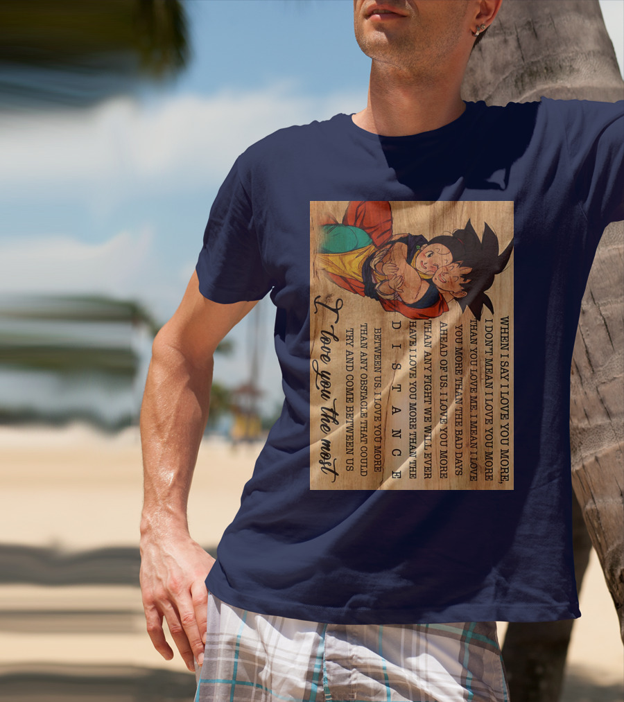 Son Goku And Chichi When I Say I Love You More I Love You The Most Distance Between Us T-Shirt