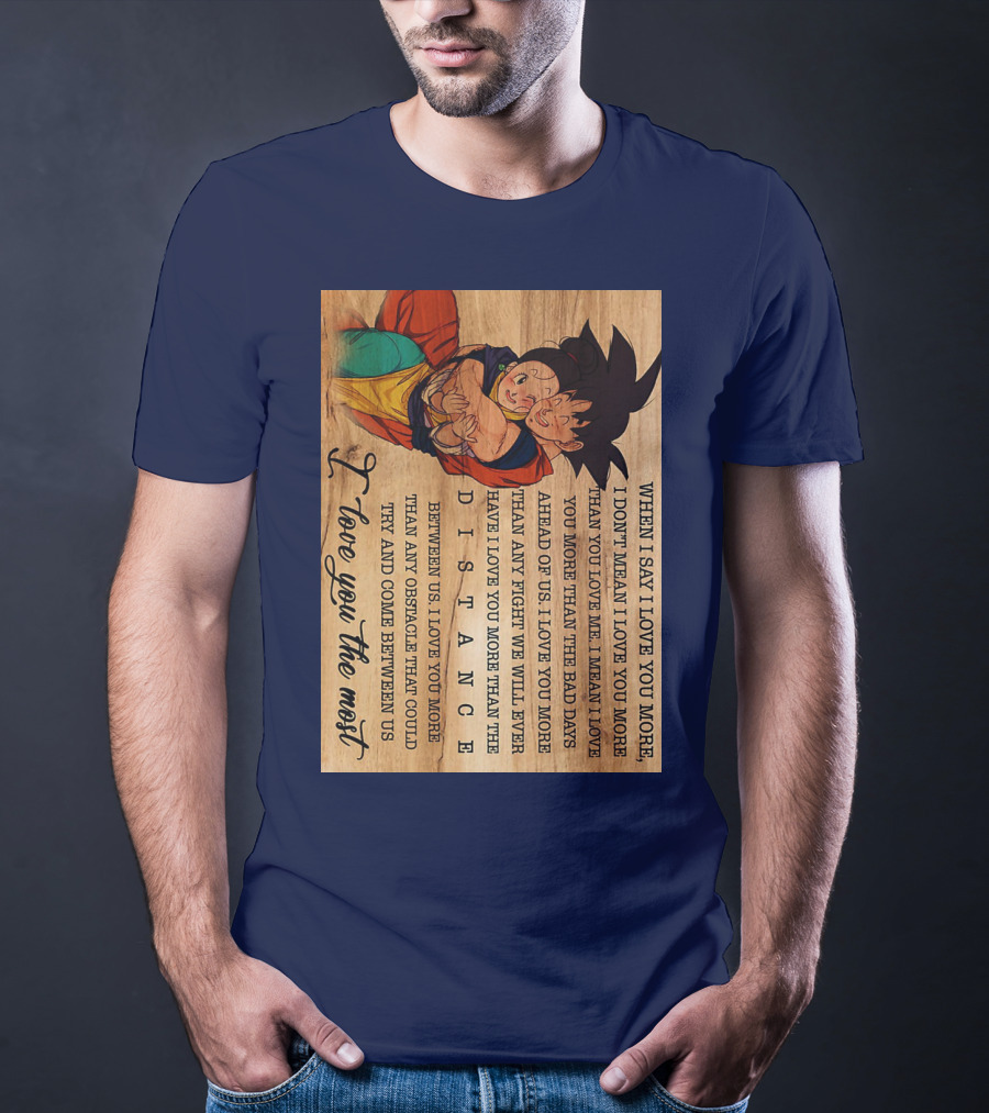 Son Goku And Chichi When I Say I Love You More I Love You The Most Distance Between Us T-Shirt