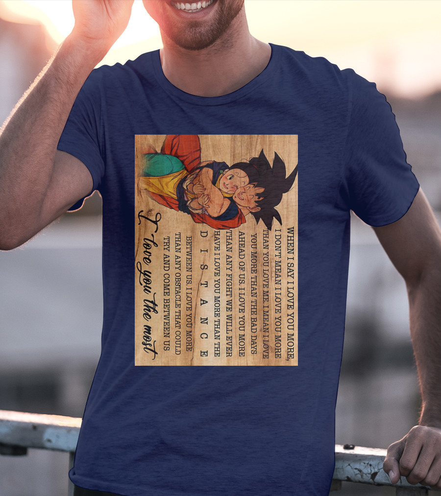 Son Goku And Chichi When I Say I Love You More I Love You The Most Distance Between Us T-Shirt