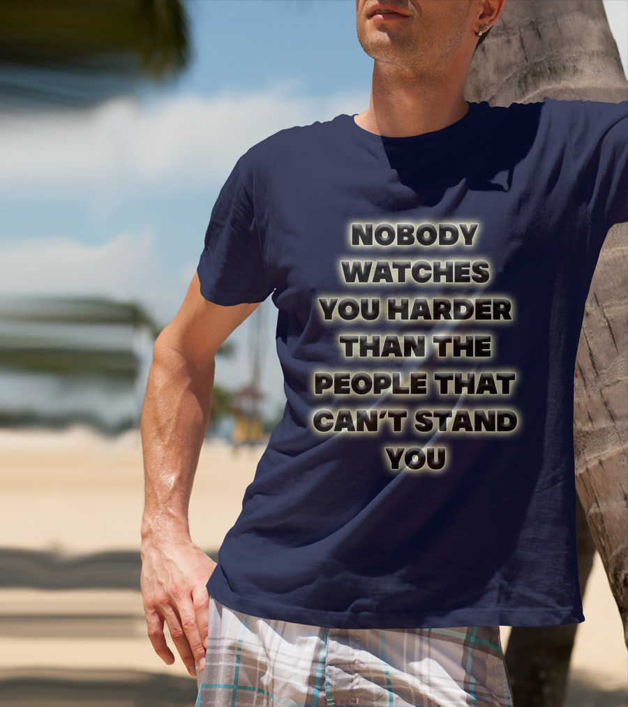 Nobody Watches You Harder Than The People That Can’t Stand You T-Shirt