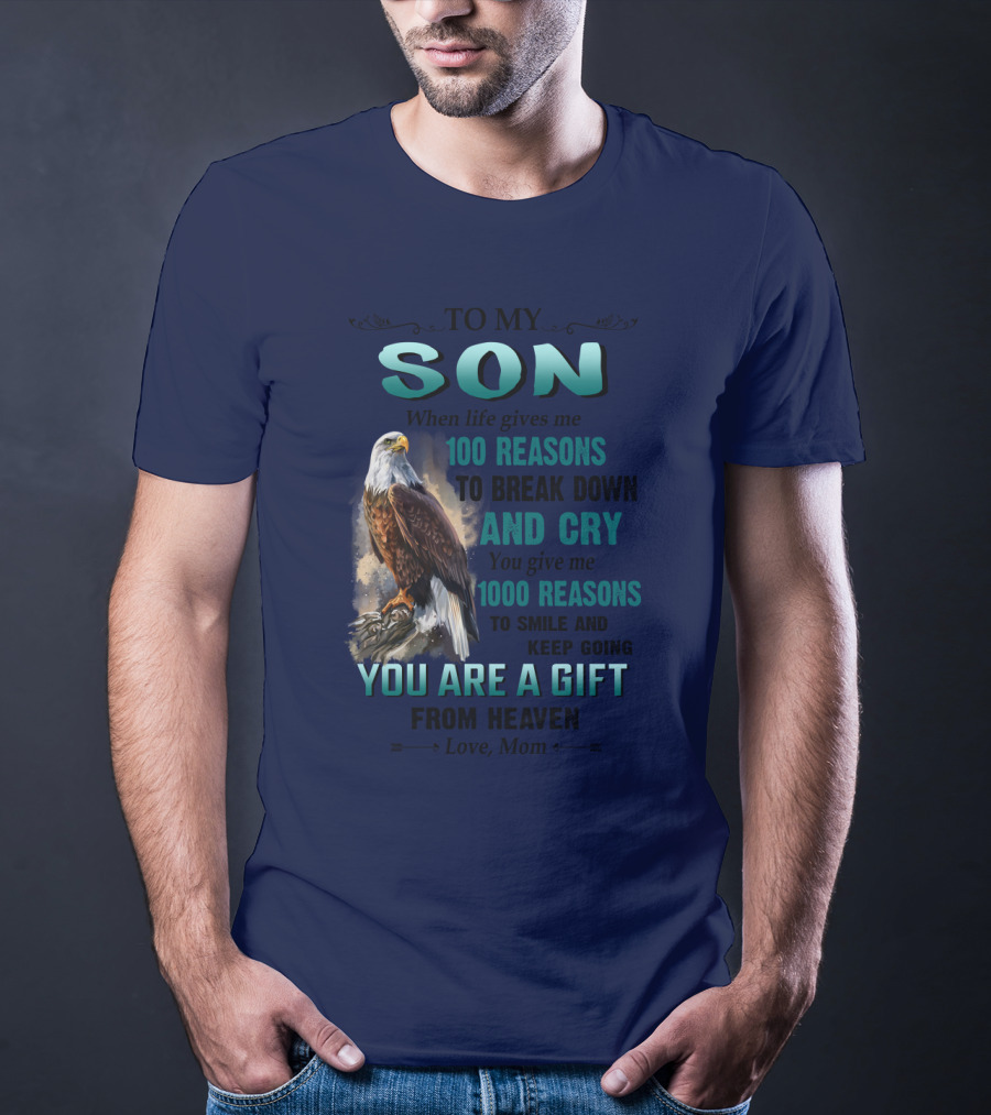 To My Son When Life Gives Me 100 Reasons To Break Down And Cry You Give Me 1000 Reasons To Smile And Keep Going You Are A Gift From Heaven Love Mom T-Shirt