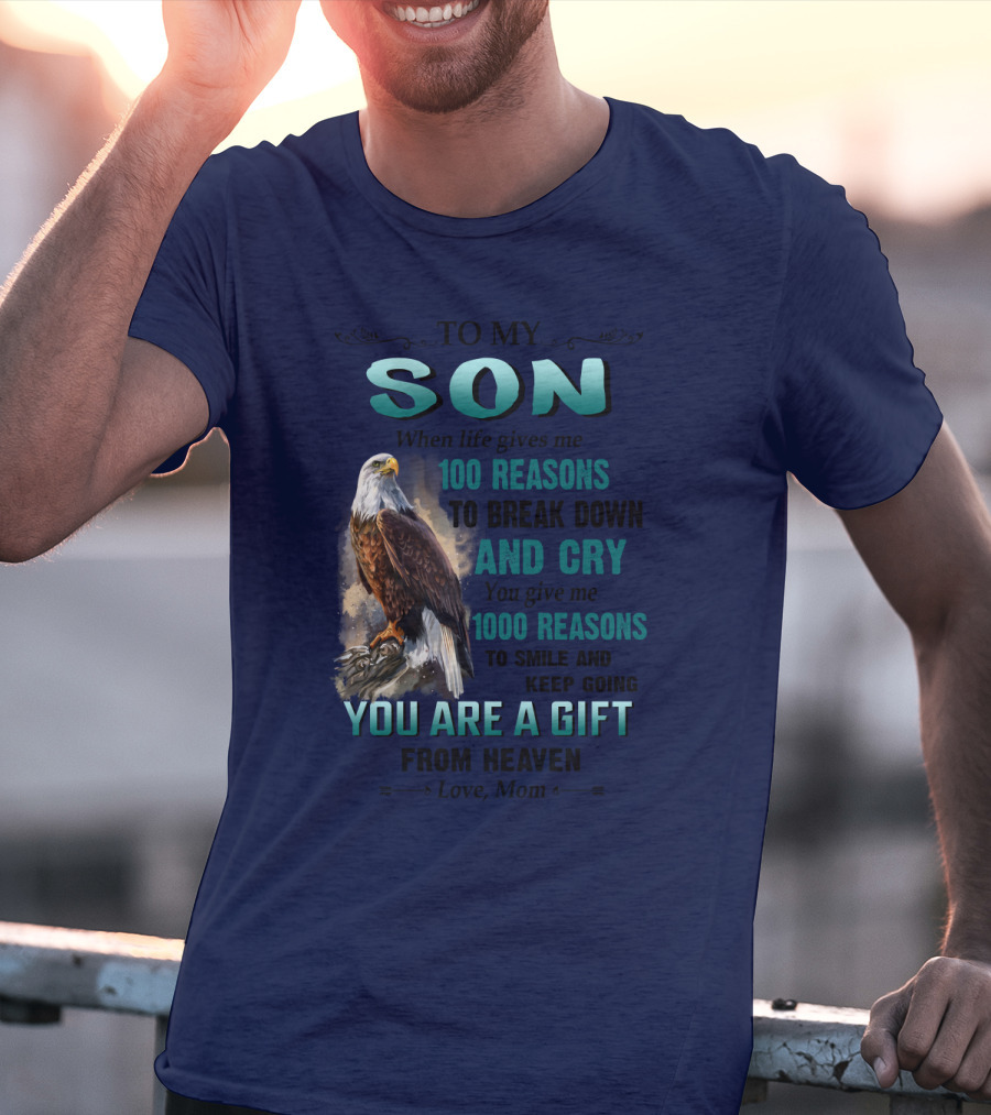 To My Son When Life Gives Me 100 Reasons To Break Down And Cry You Give Me 1000 Reasons To Smile And Keep Going You Are A Gift From Heaven Love Mom T-Shirt