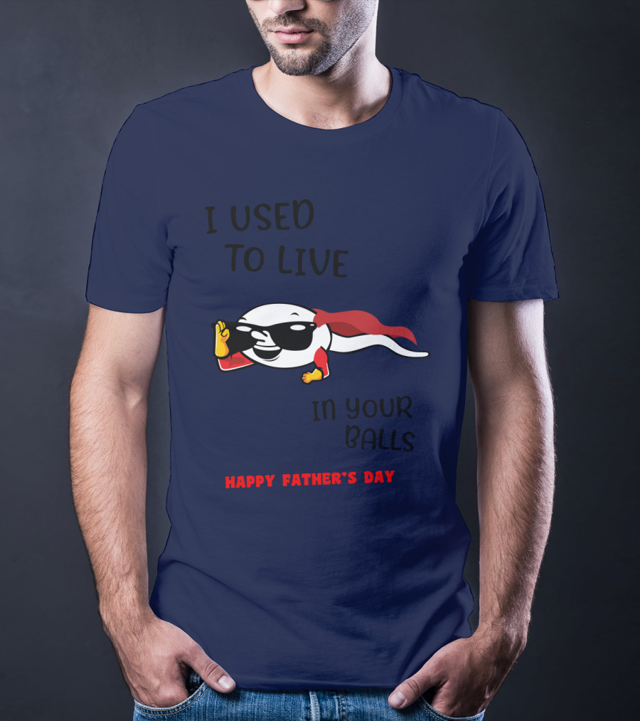 I Used To Live In Your Balls Happy Father's Day T-Shirt