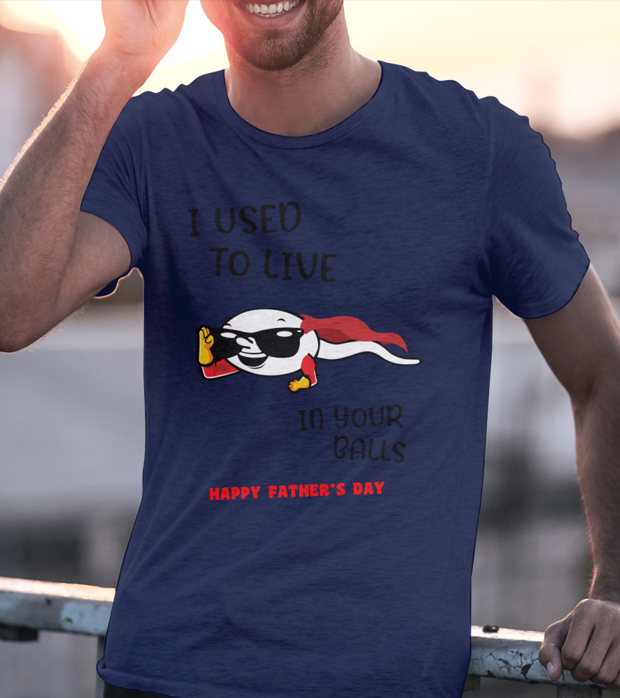 I Used To Live In Your Balls Happy Father's Day T-Shirt
