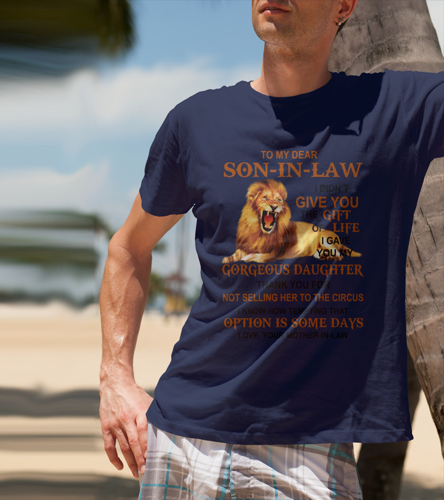 To My Dear Son-in-Law I Didn't Give You The Gift Of Life I Gave You My Gorgeous Daughter Lion T-Shirt