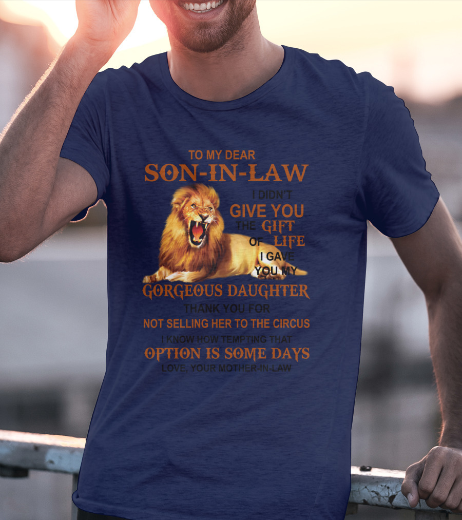 To My Dear Son-in-Law I Didn't Give You The Gift Of Life I Gave You My Gorgeous Daughter Lion T-Shirt
