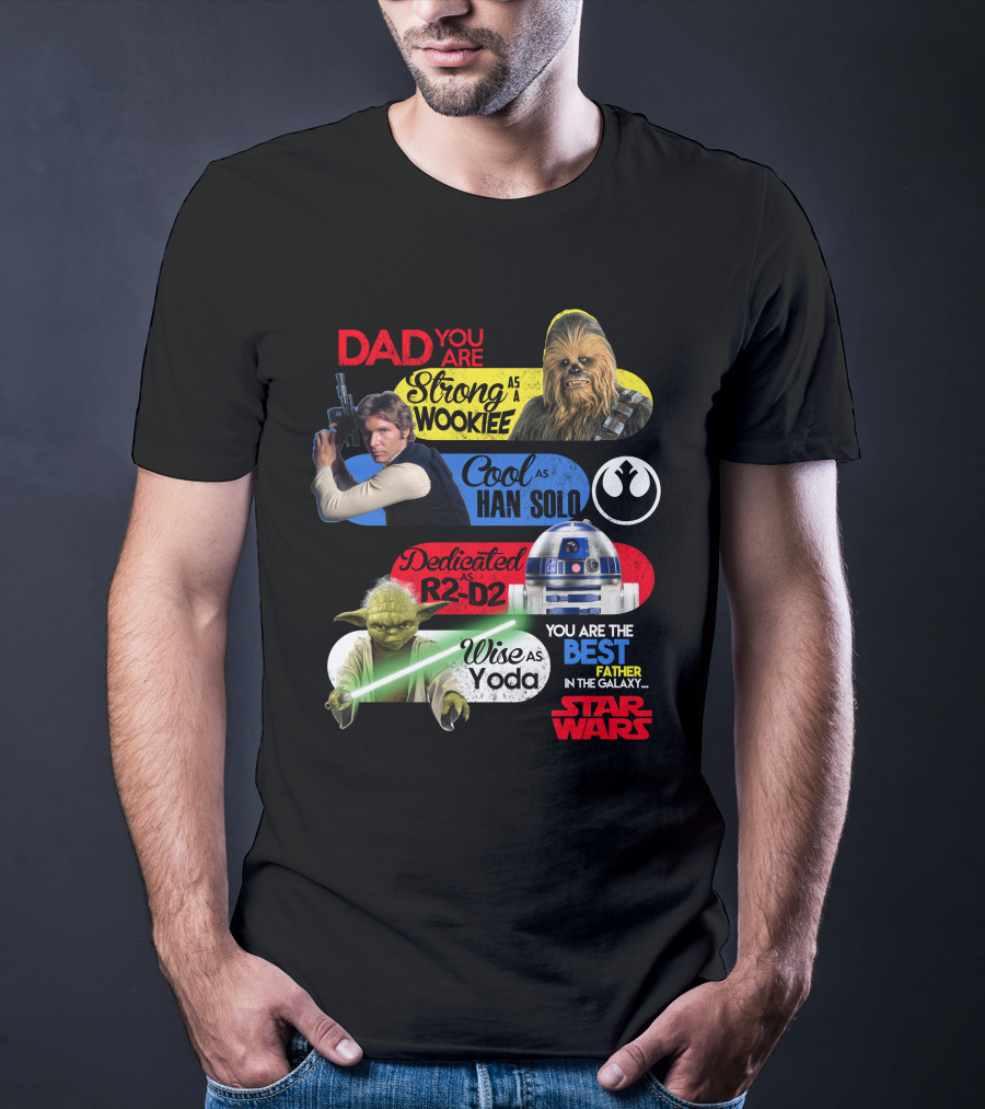 Dad You Are Strong As Wookiee Cool As Han Solo Dedicated As R2-D2 Wise As Yoda You Are The Best Father In The Galaxy Star Wars T-Shirt