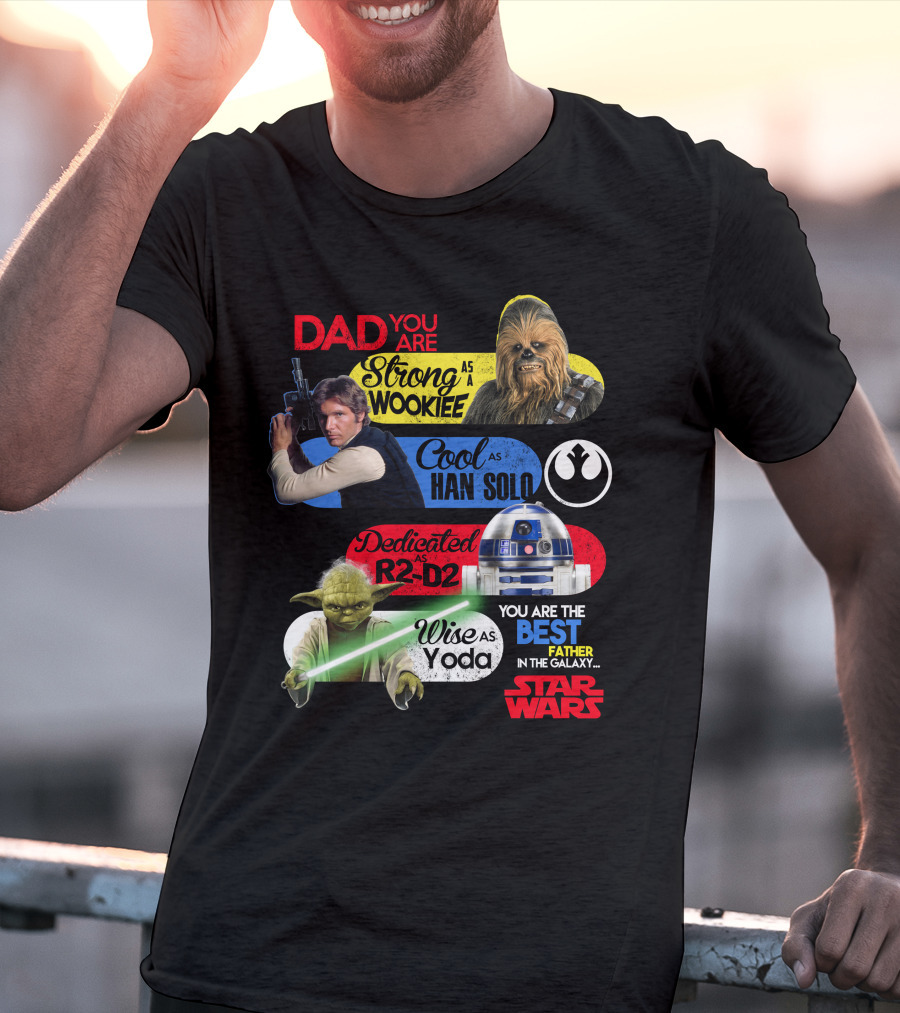 Dad You Are Strong As Wookiee Cool As Han Solo Dedicated As R2-D2 Wise As Yoda You Are The Best Father In The Galaxy Star Wars T-Shirt