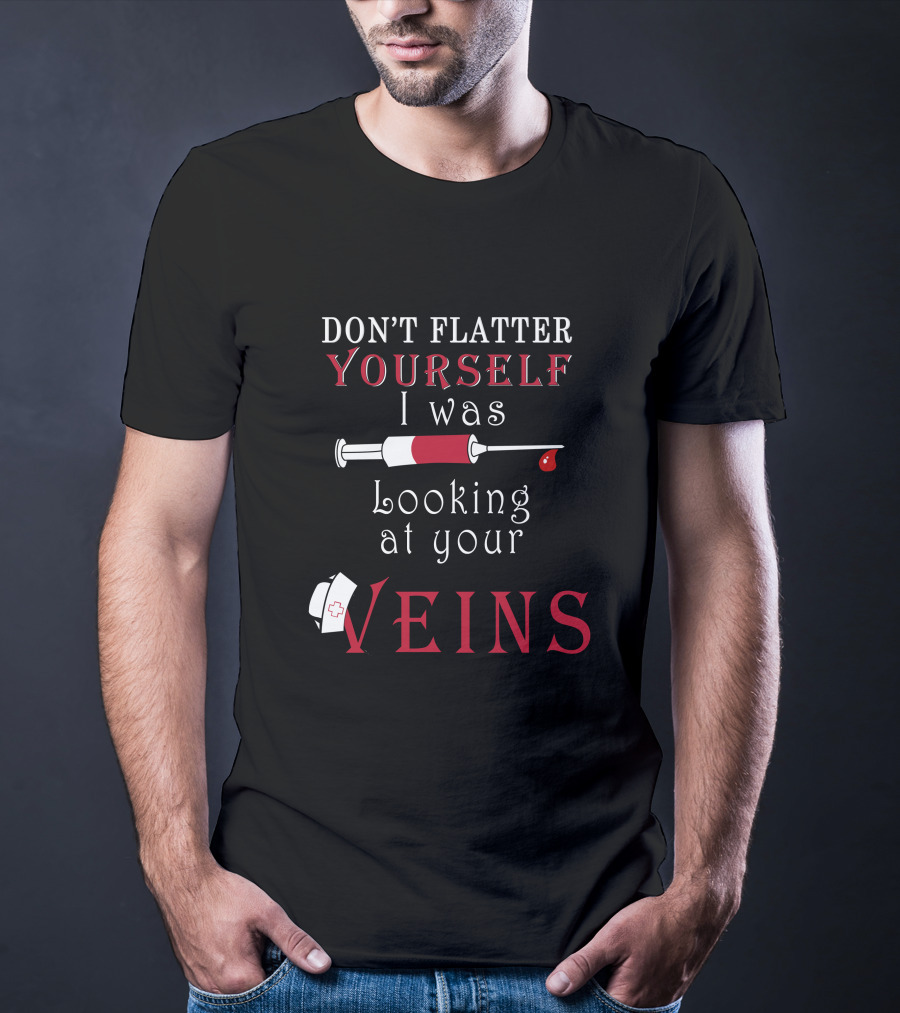 Don't Flatter Yourself I Was Looking At Your Veins Syringe And Nurse Hat T-Shirt