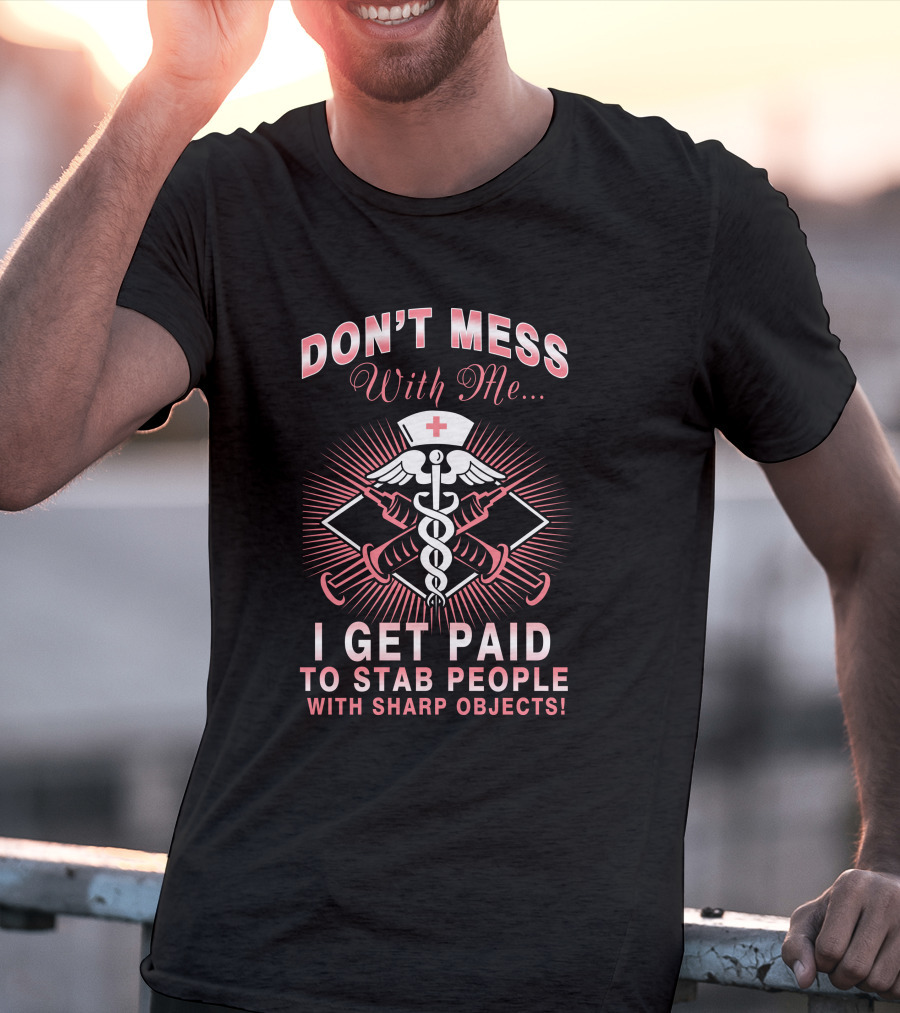 Don't Mess With Me I Get Paid To Stab People With Sharp Objects Nurse Humor Caduceus Syringe T-Shirt