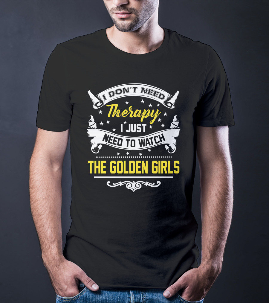 I Don't Need Therapy I Just Need To Watch The Golden Girls T-Shirt