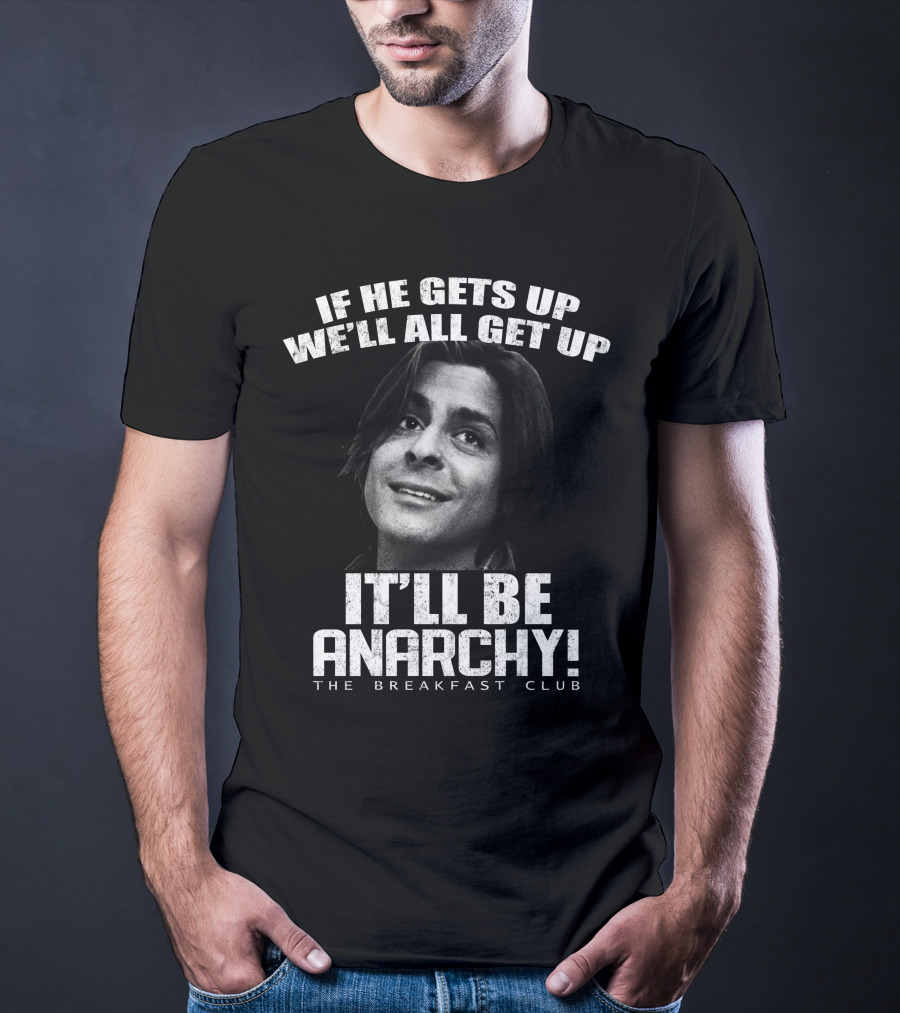 The Breakfast Club Quote If He Gets Up We'll All Get Up It'll Be Anarchy T-Shirt