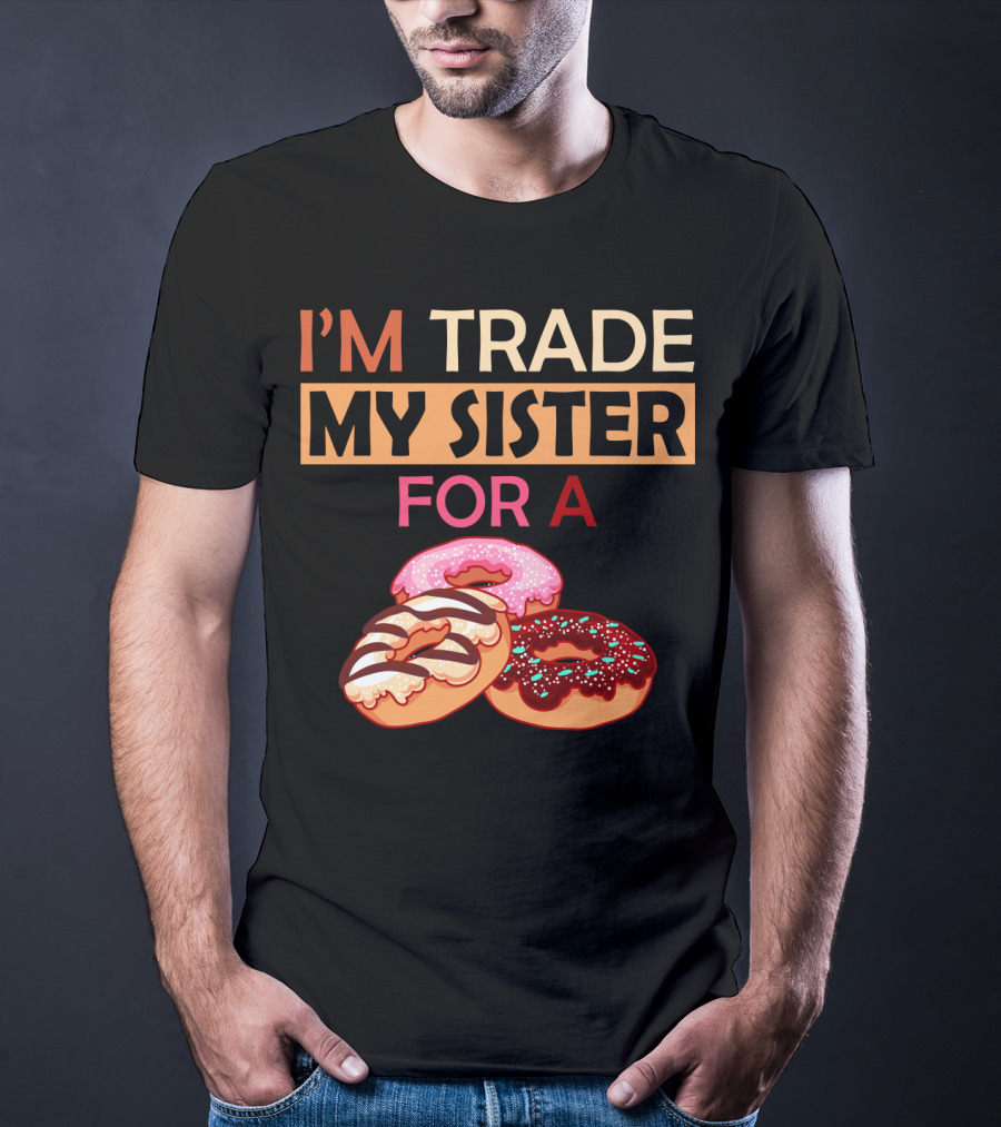 I'm Trade My Sister For A Donut Humor With Delicious Donuts T-Shirt