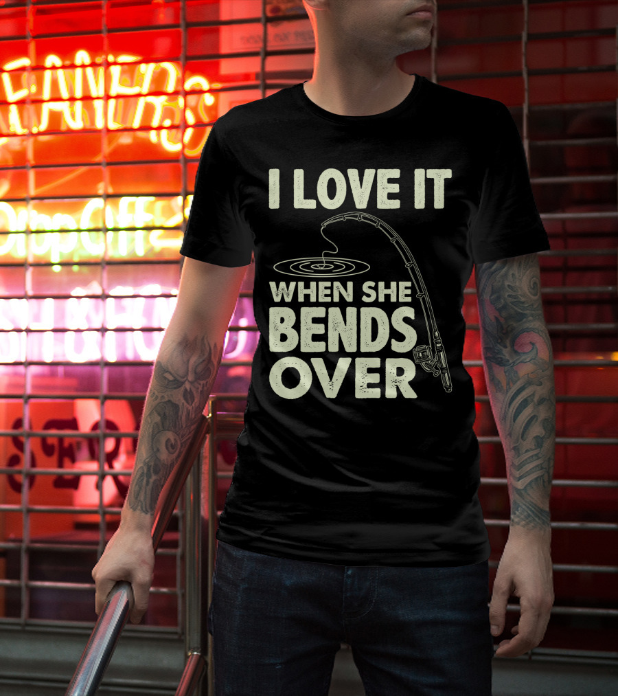 I Love It When She Bends Over Fishing Rod Humor T-Shirt