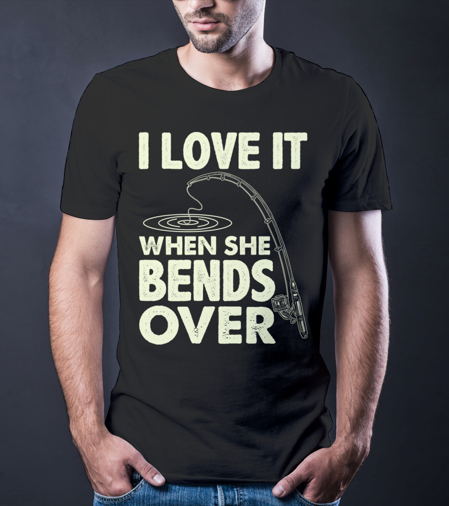I Love It When She Bends Over Fishing Rod Humor T-Shirt