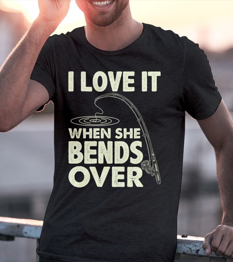 I Love It When She Bends Over Fishing Rod Humor T-Shirt