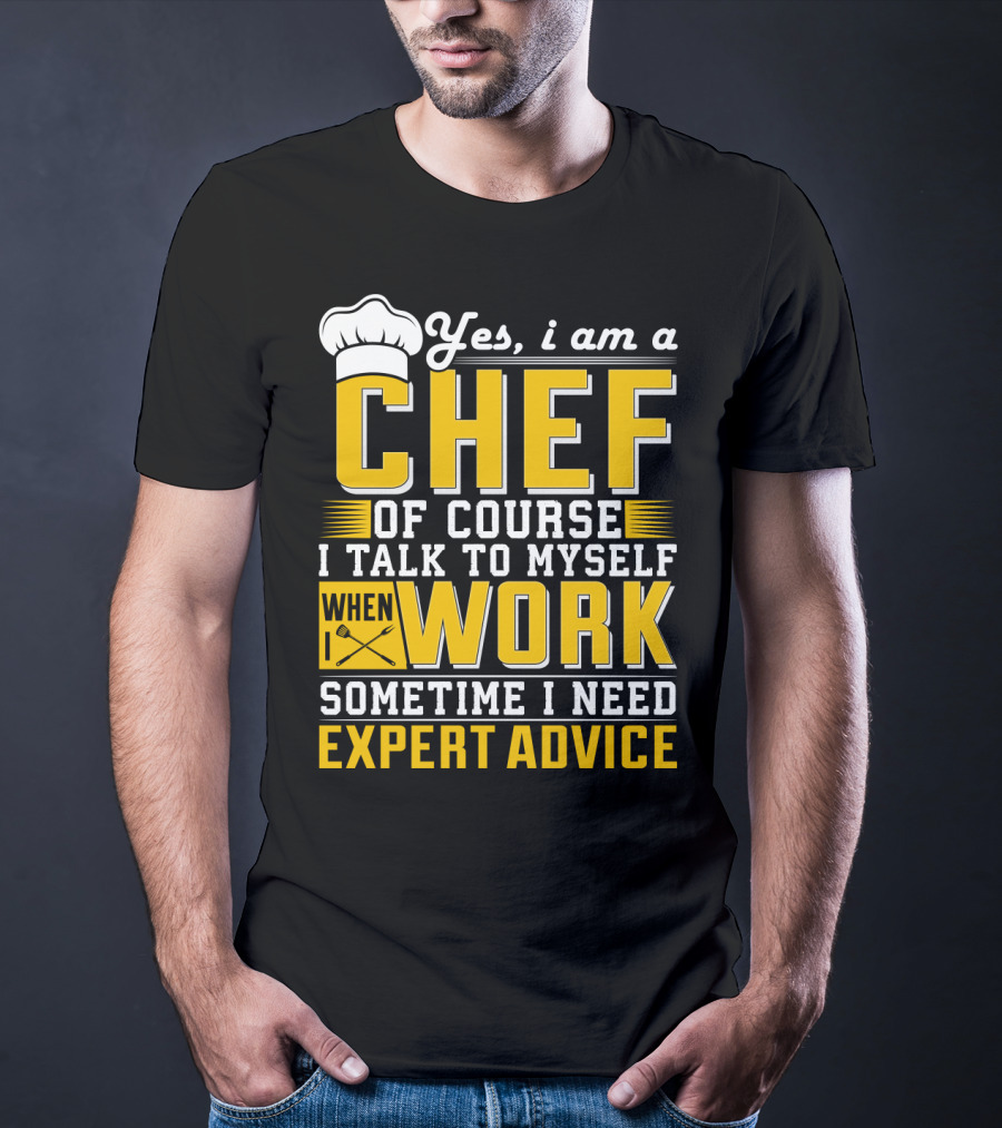 Yes I Am A Chef Of Course I Talk To Myself When I Work Sometime I Need Expert Advice T-Shirt