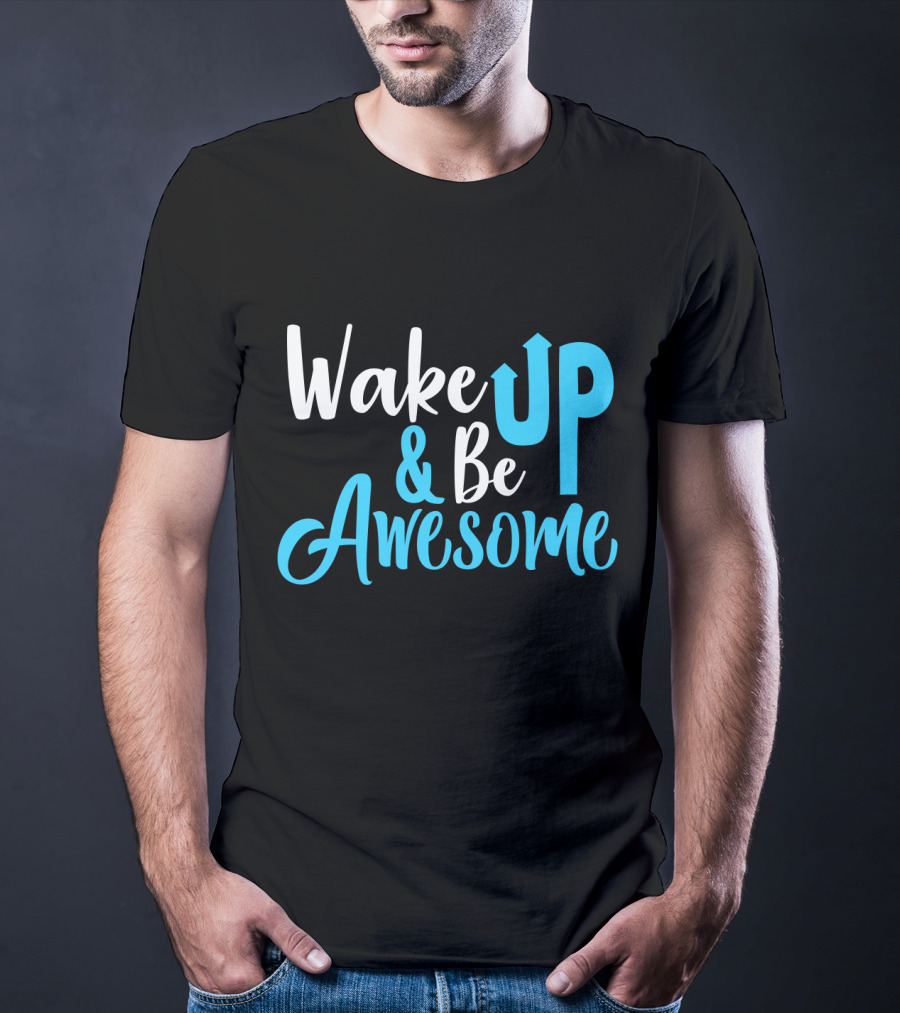 Wake Up Be Awesome Upbeat Motivation Positive Energy T-Shirt